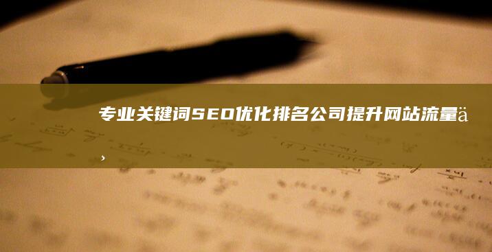 专业关键词SEO优化排名公司：提升网站流量与品牌曝光